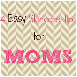 Skin Care Tips for Moms